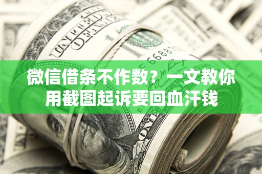 北京微信借条不作数？一文教你用截图起诉要回血汗钱