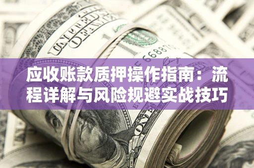 北京应收账款质押操作指南：流程详解与风险规避实战技巧