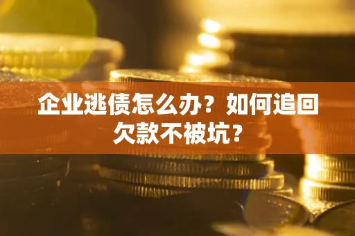 北京企业逃债怎么办？如何追回欠款不被坑？