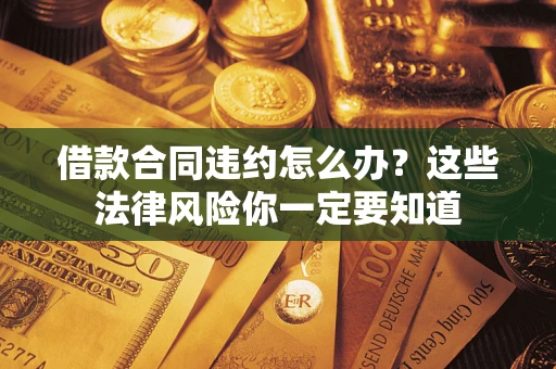 北京借款合同违约怎么办？这些法律风险你一定要知道