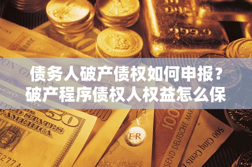 北京债务人破产债权如何申报？破产程序债权人权益怎么保障？