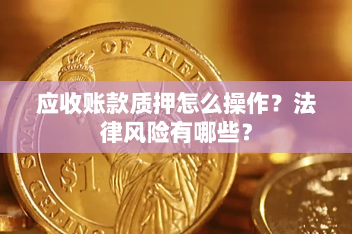 北京应收账款质押怎么操作？法律风险有哪些？