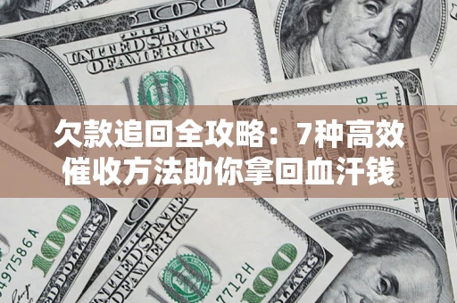 北京欠款追回全攻略：7种高效催收方法助你拿回血汗钱