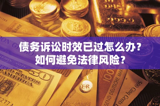 北京债务诉讼时效已过怎么办？如何避免法律风险？
