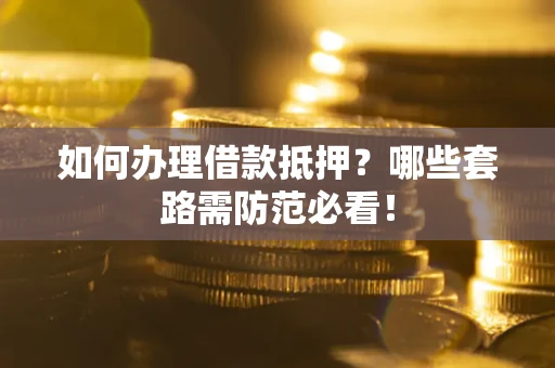北京如何办理借款抵押？哪些套路需防范必看！