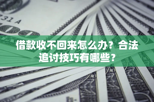 北京借款收不回来怎么办？合法追讨技巧有哪些？