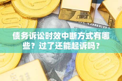 北京债务诉讼时效中断方式有哪些？过了还能起诉吗？