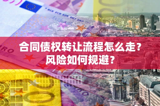 北京合同债权转让流程怎么走？风险如何规避？