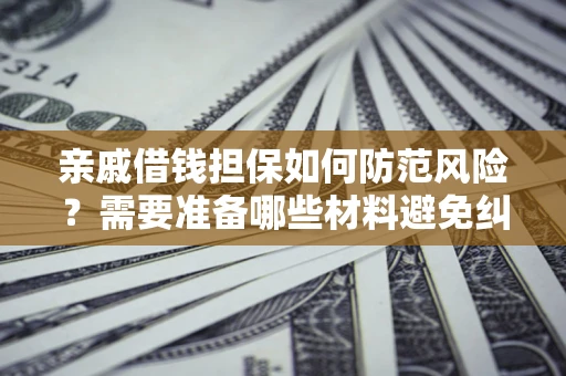 北京亲戚借钱担保如何防范风险？需要准备哪些材料避免纠纷？