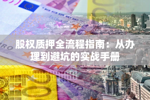 北京股权质押全流程指南：从办理到避坑的实战手册