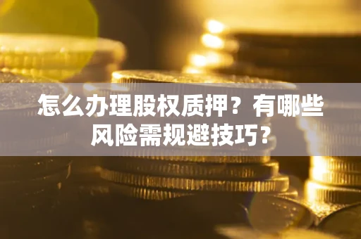 北京怎么办理股权质押？有哪些风险需规避技巧？