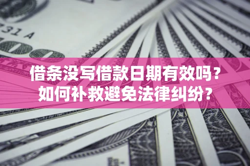北京借条没写借款日期有效吗？如何补救避免法律纠纷？