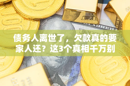 北京债务人离世了，欠款真的要家人还？这3个真相千万别弄错