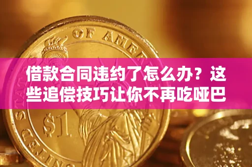 北京借款合同违约了怎么办？这些追偿技巧让你不再吃哑巴亏