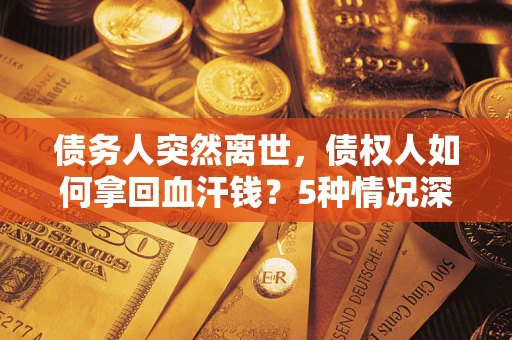 北京债务人突然离世，债权人如何拿回血汗钱？5种情况深度解析
