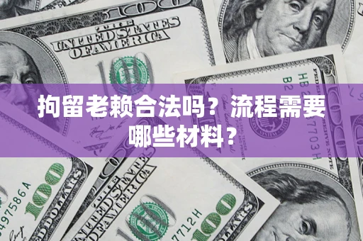 北京拘留老赖合法吗？流程需要哪些材料？