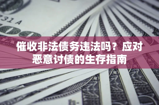 北京催收非法债务违法吗？应对恶意讨债的生存指南