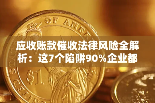 北京应收账款催收法律风险全解析：这7个陷阱90%企业都踩过（含合规应对指南）