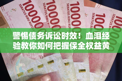 北京警惕债务诉讼时效！血泪经验教你如何把握保全权益黄金期