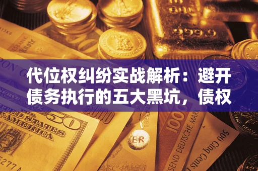 北京代位权纠纷实战解析：避开债务执行的五大黑坑，债权人必看指南