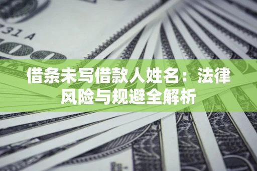 北京借条未写借款人姓名：法律风险与规避全解析