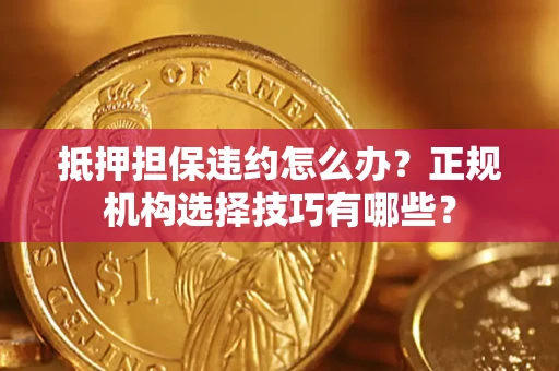 北京抵押担保违约怎么办？正规机构选择技巧有哪些？