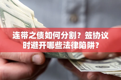 北京连带之债如何分割？签协议时避开哪些法律陷阱？