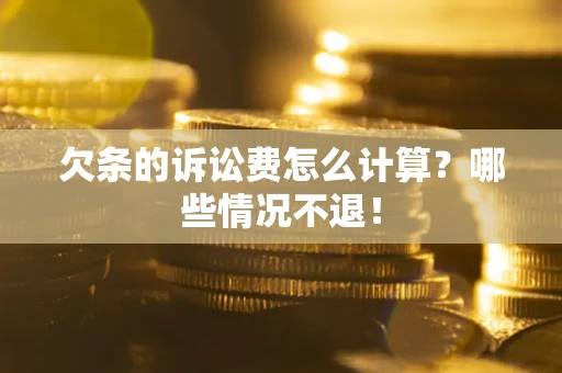 北京欠条的诉讼费怎么计算?哪些情况不退! 北京欠条的诉讼费怎么计算?哪些情况不退!