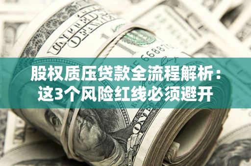 北京股权质压贷款全流程解析：这3个风险红线必须避开