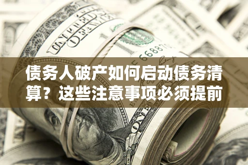 北京债务人破产如何启动债务清算？这些注意事项必须提前知道