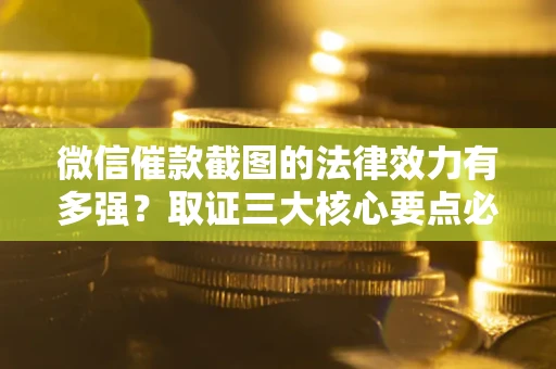 北京微信催款截图的法律效力有多强？取证三大核心要点必须知道！