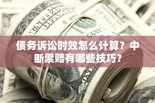 北京债务诉讼时效怎么计算？中断索赔有哪些技巧？