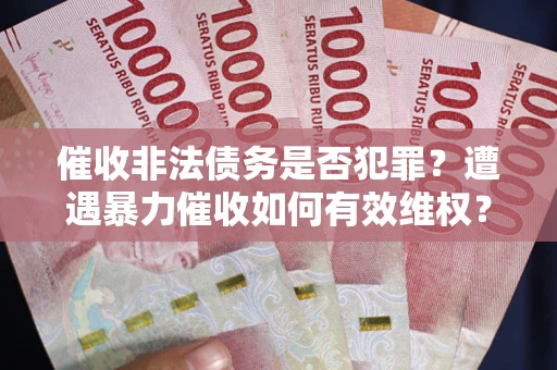 北京催收非法债务是否犯罪?遭遇暴力催收如何有效维权? 北京催收非法债务是否犯罪?遭遇暴力催收如何有效维权?