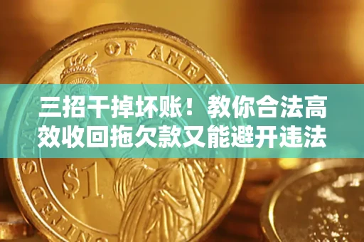 北京三招干掉坏账！教你合法高效收回拖欠款又能避开违法雷区
