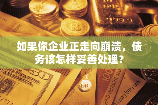 北京如果你企业正走向崩溃，债务该怎样妥善处理？