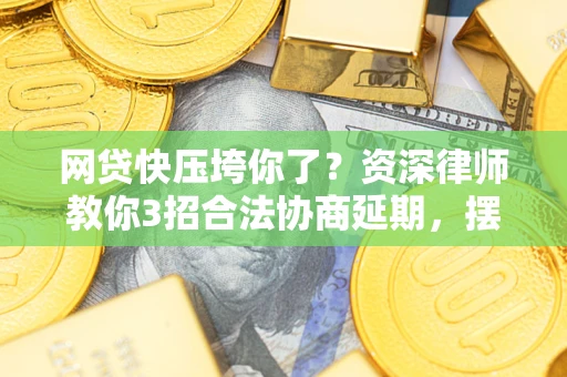 北京网贷快压垮你了？资深律师教你3招合法协商延期，摆脱暴力催收！