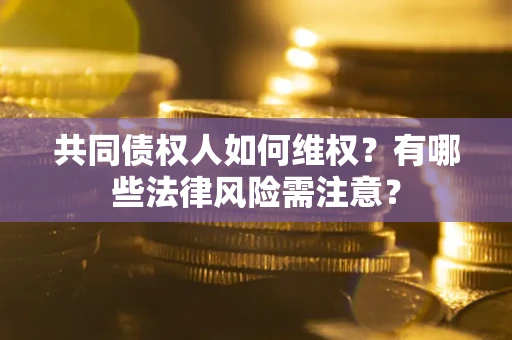 北京共同债权人如何维权？有哪些法律风险需注意？