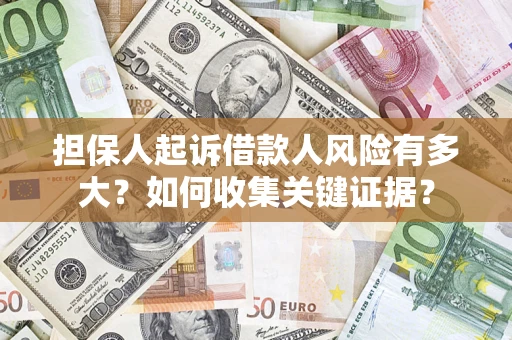 北京担保人起诉借款人风险有多大？如何收集关键证据？