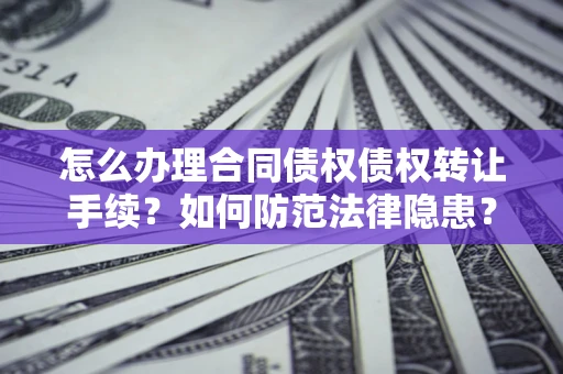 北京怎么办理合同债权债权转让手续？如何防范法律隐患？