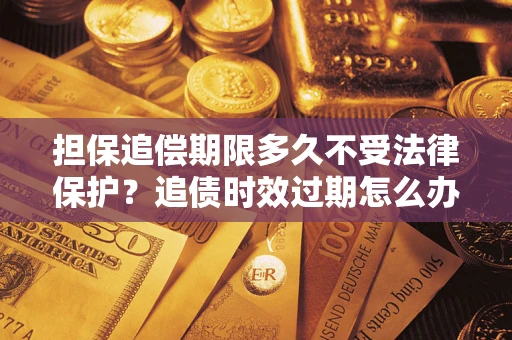 北京担保追偿期限多久不受法律保护？追债时效过期怎么办？