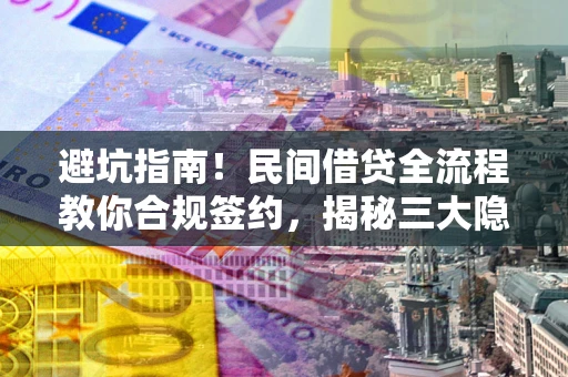 北京避坑指南！民间借贷全流程教你合规签约，揭秘三大隐形陷阱