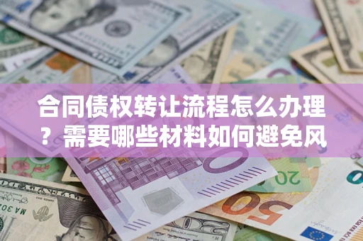 北京合同债权转让流程怎么办理？需要哪些材料如何避免风险？
