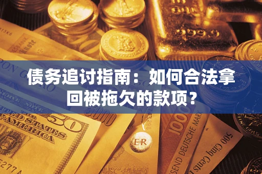 北京债务追讨指南：如何合法拿回被拖欠的款项？