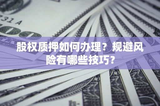 北京股权质押如何办理？规避风险有哪些技巧？