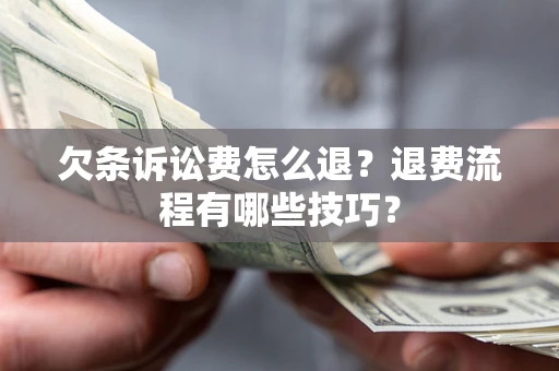 北京欠条诉讼费怎么退？退费流程有哪些技巧？