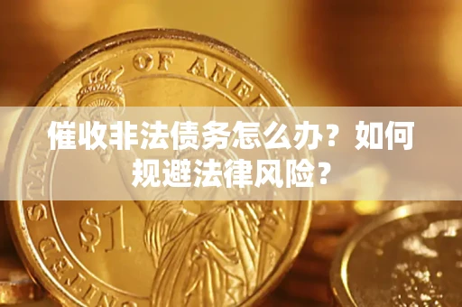 北京催收非法债务怎么办？如何规避法律风险？