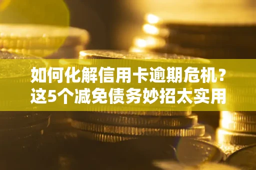 北京如何化解信用卡逾期危机？这5个减免债务妙招太实用