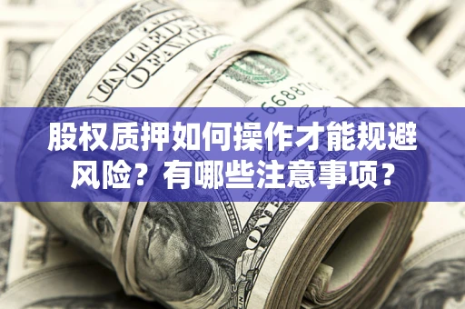 北京股权质押如何操作才能规避风险？有哪些注意事项？