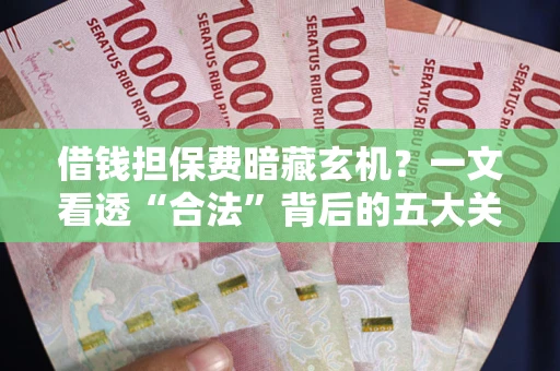 北京借钱担保费暗藏玄机？一文看透“合法”背后的五大关键陷阱
