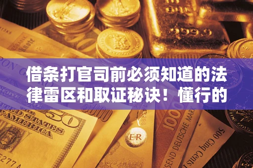 北京借条打官司前必须知道的法律雷区和取证秘诀！懂行的人已经留好这些证据